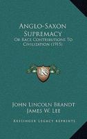 Anglo-Saxon Supremacy; Or, Race Contributions to Civilization 1016331959 Book Cover