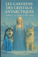 Les gardiens des cristaux antarctiques: Tome 1-Le cercle des Cinq (French Edition) B0FP2WXBXB Book Cover