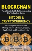 Blockchain: The Ultimate Guide to Understanding the Technology Behind Bitcoin and Cryptocurrency (Including Blockchain Wallet, Mining, Bitcoin, Ethereum, Litecoin, Ripple, Dash and Smart Contracts) 1983857866 Book Cover