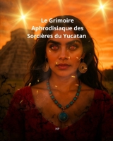 Le Grimoire Aphrodisiaque des Sorcières du Yucatan (French Edition) B0FBGWKJZF Book Cover