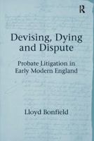 Devising, Dying and Dispute: Probate Litigation in Early Modern England 1409434273 Book Cover