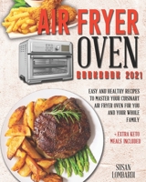 Air Fryer Oven Cookbook 2021: Easy and Healthy Recipes To Master Your Cuisinart Air Fryer Oven For You and Your Whole Family + Extra Keto Meals Included B08Z49DSZK Book Cover