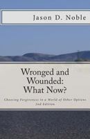 Wronged and Wounded: What Now?: Choosing Forgiveness in a World of Other Options 1499228449 Book Cover