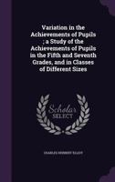 Variation In The Achievements Of Pupils: A Study Of The Achievements Of Pupils In The Fifth And Seventh Grades And In Classes Of Different Sizes 1432549049 Book Cover