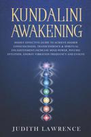 Kundalini Awakening: Highly Effective Guide to Achieve Higher Consciousness, Transcendence & Spiritual Enlightenment-Increase Mind Power, Psychic Intuition, Energy Vibration Frequency and Evolve 1099539013 Book Cover