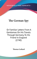 The German Spy: Or Familiar Letters From A Gentleman On His Travels Through Germany, To His Friend In England 1165129531 Book Cover