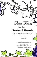 Quiet Times for the Broken and Remade: A Book of Daily Prayer Prompts: Book 1 B096TQ3RPZ Book Cover