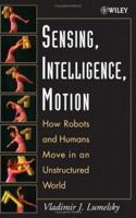 Sensing, Intelligence, Motion : How Robots and Humans Move in an Unstructured World 0471707406 Book Cover