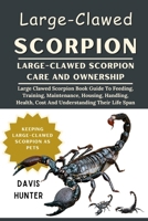 Large-Clawed Scorpion: Large Clawed Scorpion Book Guide To Feeding, Training, Maintenance, Housing, Handling, Health, Cost And Understanding Their Life Span B0F315WX45 Book Cover
