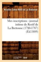 Mes Inscriptions: Journal Intime de Restif de la Bretonne (1780-1787) Pub. d'Apr�s Le Manuscrit Autographe de la Biblioth�que de l'Arsenal... 201128029X Book Cover
