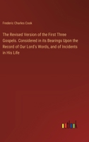 The Revised Version of the First Three Gospels. Considered in its Bearings Upon the Record of Our Lord's Words, and of Incidents in His Life 3385484197 Book Cover