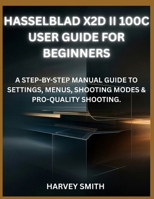 HASSELBLAD X2D II 100C USER GUIDE FOR BEGINNERS: A STEP-BY-STEP MANUAL GUIDE TO SETTINGS, MENUS, SHOOTING MODES & PRO-QUALITY SHOOTING. B0GFDD2KKM Book Cover