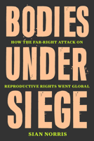 Bodies Under Siege: How the Far-Right Attack on Reproductive Rights Went Global 1839764732 Book Cover