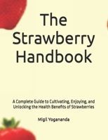 The Strawberry Handbook: A Complete Guide to Cultivating, Enjoying, and Unlocking the Health Benefits of Strawberries B0F53YLQ4K Book Cover