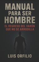 MANUAL PARA SER HOMBRE: El regreso del varón que no se arrodilla. B0FV28Y3C2 Book Cover