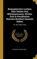 Biographisches Lexikon Aller Helden Und Militairpersonen, Welche Sich In Preu�ischen Diensten Ber�hmt Gemacht Haben: M - See, Dritter Theil 1293042358 Book Cover