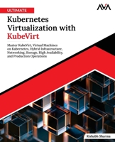 Ultimate Kubernetes Virtualization with KubeVirt: Master KubeVirt, Virtual Machines on Kubernetes, Hybrid Infrastructure, Networking, Storage, High ... and Production Operations 816964612X Book Cover
