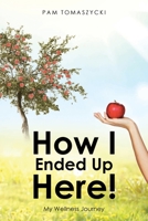 How I Ended Up Here!: My Wellness Journey B0F8SRQRXB Book Cover
