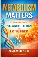 Metabolism Matters: A Practical Guide to Sustainable Fat Loss and Lasting Energy: A Practical Guide to Metabolic Health, Energy Regulation, and ... Management (The Sustainable Fat Loss Series) B0GPDBCPHD Book Cover