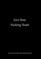 Live Your F*ucking Truth July 2021-December 2022 Monthly Planner: Dated 2-page Monthly Vertical Calendar; Positive Vibes, Funny, Sarcastic, Motivation B096TN7WKX Book Cover
