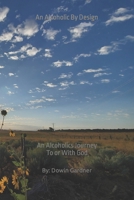 An Alcoholic By Design: An alcoholics journey to or with God 1636847579 Book Cover