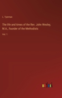 The life and times of the Rev. John Wesley, M.A., founder of the Methodists: Vol. 1 3368938894 Book Cover