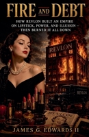 Fire And Debt: How Revlon Built an Empire on Lipstick, Power, and Illusion - Then Burned It All Down B0H15ZNJ85 Book Cover