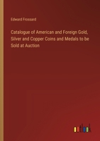 Catalogue of American and Foreign Gold, Silver and Copper Coins and Medals to be Sold at Auction 3385301343 Book Cover