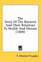 The Story of the Bacteria and Their Relations to Health and Disease 1164086235 Book Cover