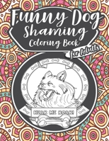 Funny Dog Shaming Coloring Book For Adults: Hilarious Dog Shaming Coloring Book For Adults With Plenty Of Funny Coloring Pages 1711641979 Book Cover