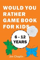 Would You Rather Game Book For Kids (6 - 12 Years): Funny Book Of Silly Question Challenge With Over 155 Questions And 20 Rounds (The Perfect Would Yo B08924H1BY Book Cover