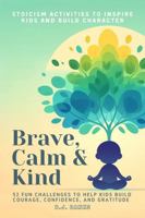 Brave, Calm & Kind: Stoicism for Kids: 52 Fun Challenges to Help Kids Build Courage, Confidence, and Gratitude 1763785335 Book Cover