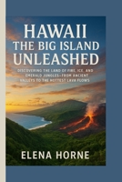 Hawaii The Big Island Unleashed: Discovering the Land of Fire, Ice, and Emerald Jungles — From Ancient Valleys to the Hottest Lava Flows B0FQHQQ417 Book Cover