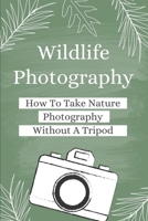 Wildlife Photography: How To Take Nature Photography Without A Tripod: How To Improve Your Photography B09DMP3Y9L Book Cover