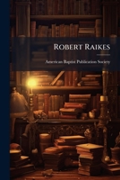 Robert Raikes: his Sunday schools and his friends : including historical sketches of the Sunday school cause in Europe and America 1177567571 Book Cover
