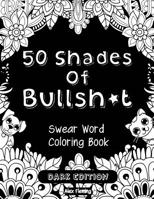 50 Shades of Bullsh*t: Dark Edition: Swear Word Coloring Book 2376190029 Book Cover