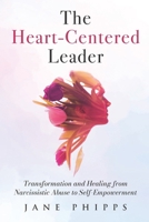The Heart-Centered Leader: Transformation and Healing from Narcissistic Abuse to Self-Empowerment 1764035623 Book Cover