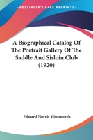 A Biographical Catalog Of The Portrait Gallery Of The Saddle And Sirloin Club (1920) 1176072943 Book Cover