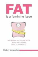 Fat Is a Feminine Issue: Why Women Are Getting Fatter. Why It Matters and What to Do about It. 1483455491 Book Cover