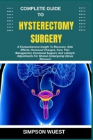 COMPLETE GUIDE TO HYSTERECTOMY SURGERY: A Comprehensive Insight To Recovery, Side Effects, Hormonal Changes, Care, Pain Management, Emotional Support, ... For Women Undergoing Uterus Removal B0F5BTGTYZ Book Cover