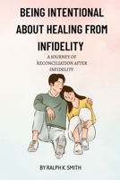 Being intentional about healing from infidelity: A journey of reconciliation after infidelity B0BRLT2G3F Book Cover