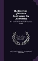 The Ingersoll-Gladstone Controversy On Christianity: Two Articles From The North American Review 1432648101 Book Cover