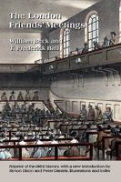 The London Friends' Meetings: Showing the Rise of the Society of Friends in London, Its Progress and the Development of Its Discipline, with Accounts ... Their History and General Associations 0955618355 Book Cover