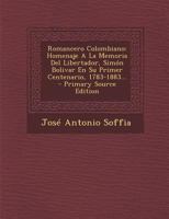 Romancero Colombiano: Homenaje A La Memoria Del Libertador, Simón Bolivar En Su Primer Centenario, 1783-1883... 0341381209 Book Cover
