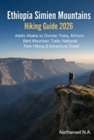 Ethiopia Simien Mountains Hiking Guide 2026: Addis Ababa to Gondar Treks, Africa’s Best Mountain Trails, National Park Hiking & Adventure Travel (The World Explorer Series) B0GBTDKY63 Book Cover