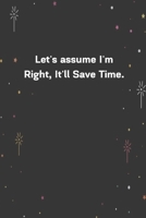 Let's assume I'm Right, It'll Save Time.: 6x9 120 Pages Journal 1654229032 Book Cover