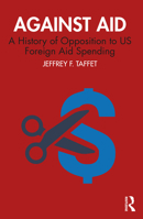 Against Aid: A History of Opposition to U.S. Foreign Aid Spending 1138345288 Book Cover
