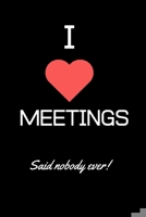 I Love Meetings - said nobody ever: Lined Funny Office Notebook, Journal, notepad to write in. Funny gift or alternative to a card 1694045471 Book Cover