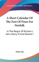 A Short Calendar of the Feet of Fines for Norfolk in the Reigns of Richard I., John Henry III 0548304386 Book Cover