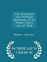 The Principles and Practical Operation of Sir Robert Peel's Bill of 1844 Explained and Defended Against the Objections of Tooke, Fullarton and Wilson [electronic Resource] 1117387909 Book Cover